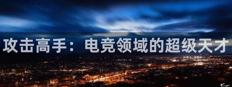 雷火电竞是干什么的：攻击高手：电竞领域的超级天才